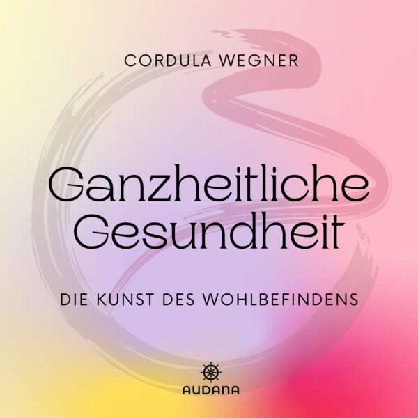 Cordula Wegner - Ganzheitliche Gesundheit - Die Kunst des Wohlbefindens