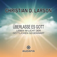 Christian Larson - Überlasse es Gott - Leben im Licht der göttlichen Gegenwart