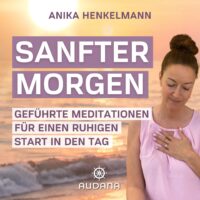 Anika Henkelmann - Sanfter Morgen - Geführte Meditationen für einen harmonischen Start in den Tag